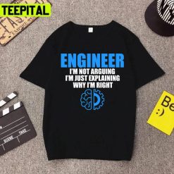 Engineer I’m Not Arguing I’m Just Explaining Why I’m Right Unisex T-Shirt