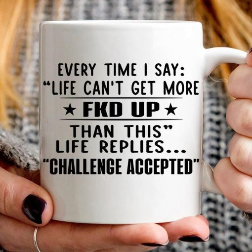 Every Time I Say Life Can’t Get More Than This Life Replies Challenge Accepted Premium Sublime Ceramic Coffee Mug White