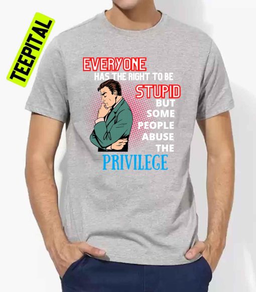 Everyone Has The Right To Be Stupid Unisex T-Shirt