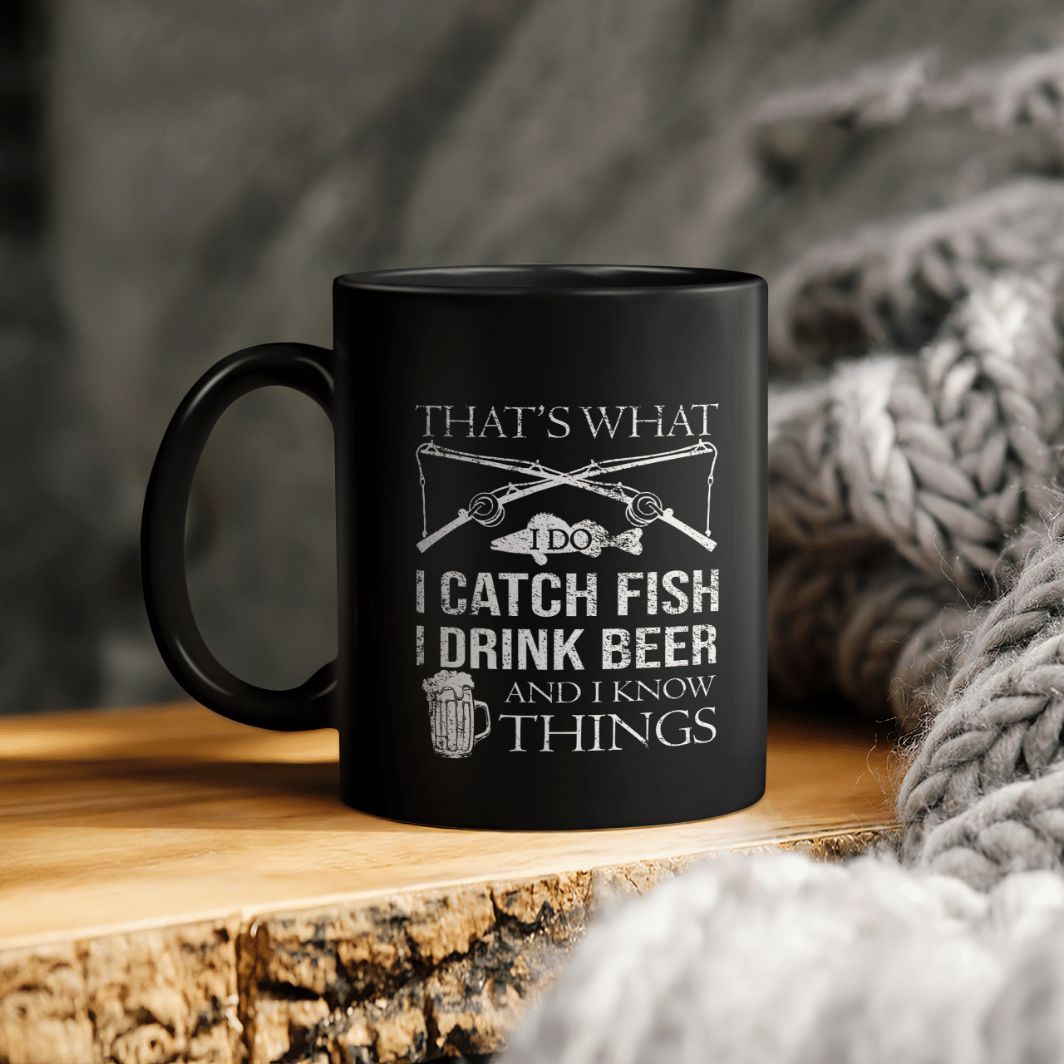 Fishing And Beer That Is What I Do I Catch Fish I Drink Beer And I Knows Things Ceramic Coffee Mug