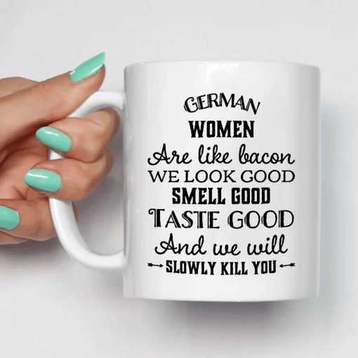 German Women Are Like Bacon We Look Good Smell Good Taste Good And We Will Slowly Kill You Premium Sublime Ceramic Coffee Mug White