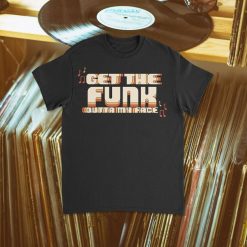 Get The Funk Outta My Face Shirt