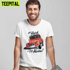 Go Hard Or Go Home Citroën 2cv Unisex T-Shirt