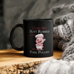 I Like My Butt Rubbed And My Pork Pulled Ceramic Coffee Mug