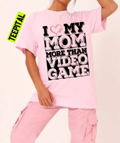 I Love My Mom More Than Video Games Quote Unisex T-Shirt