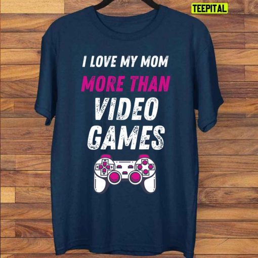 I Love My Mom More Than Video Games Unisex T-Shirt