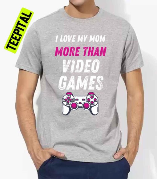 I Love My Mom More Than Video Games Unisex T-Shirt