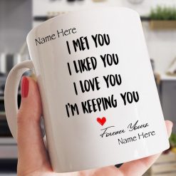 I Met You I Liked You I Love You I’m Keeping You Forever Yours Personalized Premium Sublime Ceramic Coffee Mug White