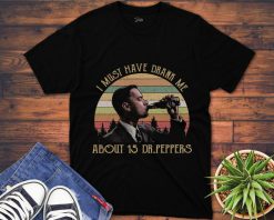 I Must Have Drank Me About 15 Dr Peppers Vintage 90S Movie Unisex Gift T-Shirt