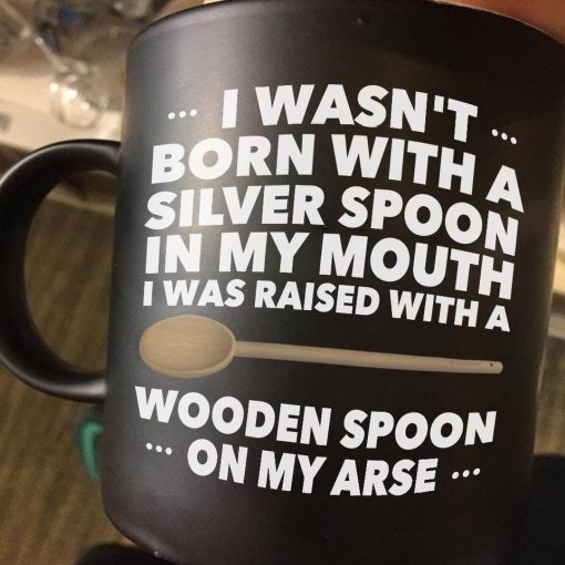 I Wasn’t Born With A Silver Spoon In My Mouth I Was Raised With A Wooden Spoon On My Arse Premium Sublime Ceramic Coffee Mug Black