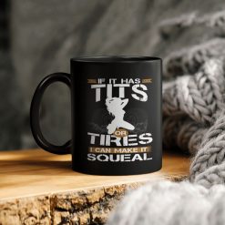 If It Has Tits Or Tires I Can Make It Squeal Ceramic Coffee Mug