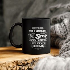 I’m A Millwright I Don’t Stop When I’m Tired I Stop When I’m Done Ceramic Coffee Mug