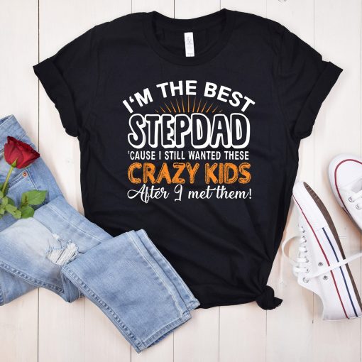 I’m The Best Step Dad Cause I Still Wanted These Crazy Kid After I Met Them Happy Father’s Day Unisex T-Shirt