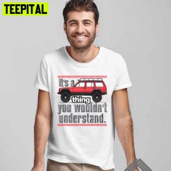 It’s A Thing You Wouldn’t Understand Unisex T-Shirt