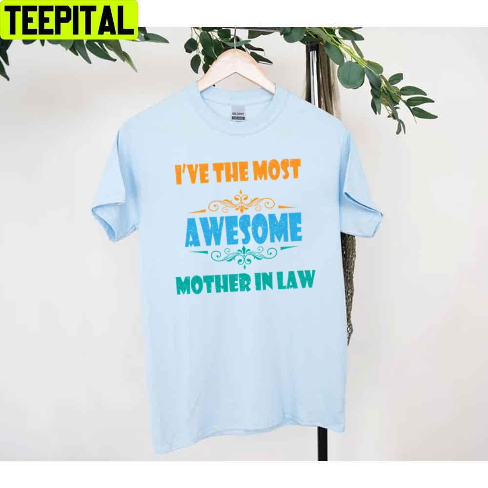 I’ve The Most Awesome Mother In Law Mother’s Day Unisex T-Shirt