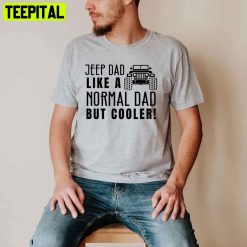 Jeep Dad Like A Normal Dad But Cooler Jeep Dad Unisex T-Shirt