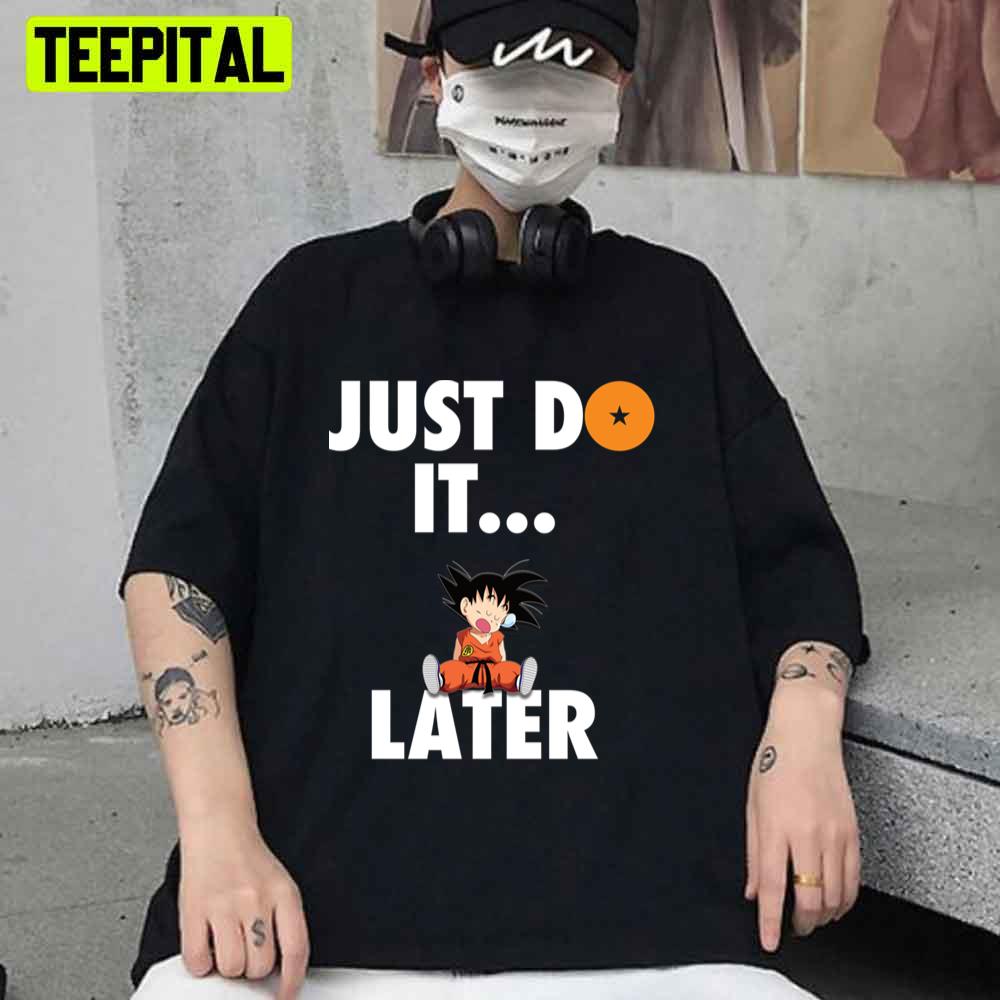 Just Do It Later Dragon Ball Anime Unisex T-Shirt