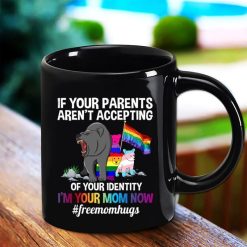 Lgbt If Your Parents Aren’t Accepting Of Your Identity I’m Your Mom Now Free Mom Hug Premium Sublime Ceramic Coffee Mug Black