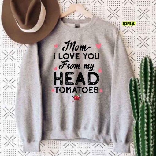 Mom I Love You From My Head Tomatoes Funny Unisex T-Shirt