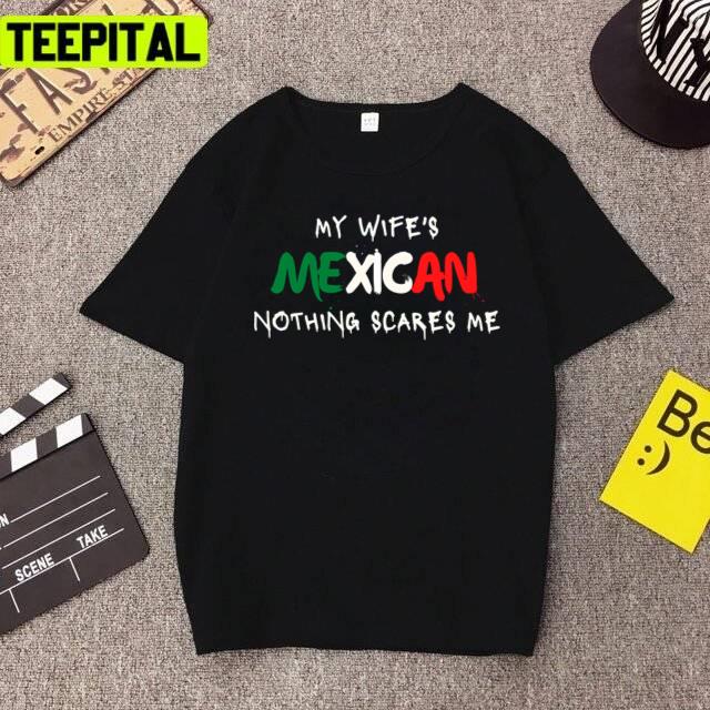 My Wife Is Mexican Nothing Scares Me Unisex T-Shirt
