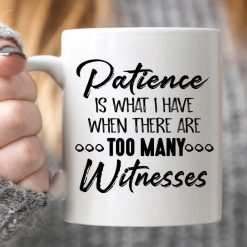 Patience Is What I Have When There Are Too Many Witnesses Premium Sublime Ceramic Coffee Mug White