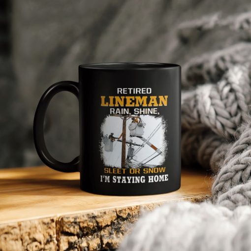 Retired Lineman Rain Shine Sleet Or Snow I’m Staying Home Ceramic Coffee Mug