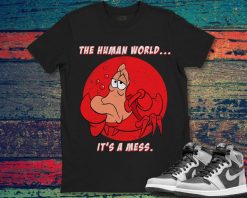 Sebastian Crab The Human World Its A Mess Funny Unisex Gift T-Shirt