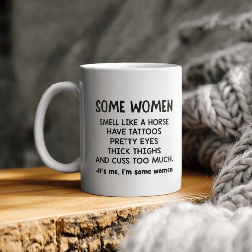 Some Woman Smell Like A Horse Have Tattoos Pretty Eyes Thick Thighs And Cuss Too Much It’s Me I’m Some Women Ceramic Coffee Mug