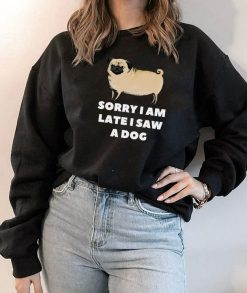 Sorry I Am Late I Saw A Dog Sweatshirt