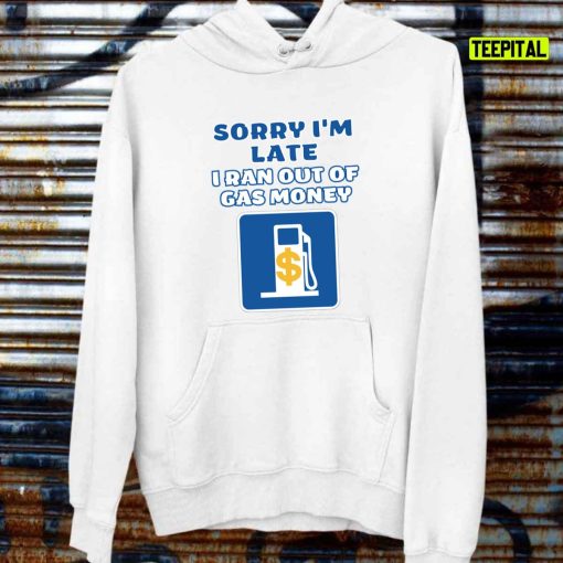 Sorry I’m Late I Ran Out Of Gas Money Unisex T-Shirt