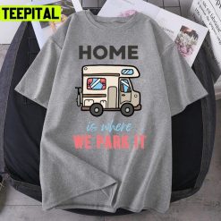 Static Caravans Home Is Where We Park It Unisex T-Shirt