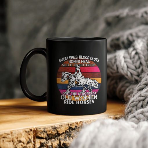 Sweat Dries Blood Clots Bones Heal Suck It Up Buttercup Only The Strongest Old Women Ride Horses Ceramic Coffee Mug