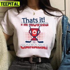 That’s It I’m Moving To Canada Design Unisex T-Shirt