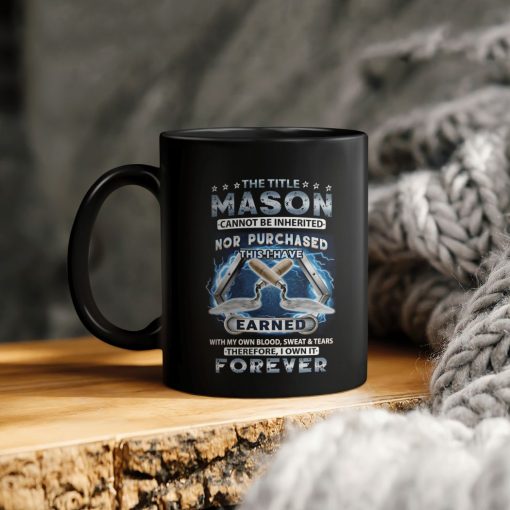 The Title Mason Cannot Be Inherited Nor Purchased This I Have Earned With My Own Blood Sweat Tears Therefore I Own It Forever Ceramic Coffee Mug