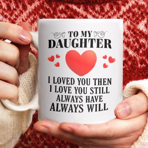 To My Daughter I Loved You Then I Love You Still Always Have Always Will Premium Sublime Ceramic Coffee Mug White