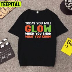 Today You Will Glow When You Show What You Know Unisex T-Shirt