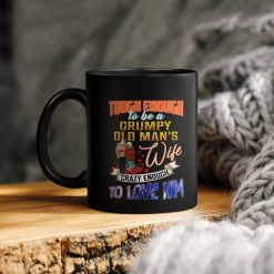 Tough Enough To Be A Grumpy Old Man’s Wife Crazy Enough To Love Him Ceramic Coffee Mug