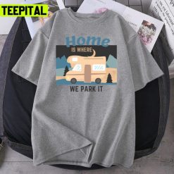 Trending Home Is Where We Park It Tshirt Unisex T-Shirt