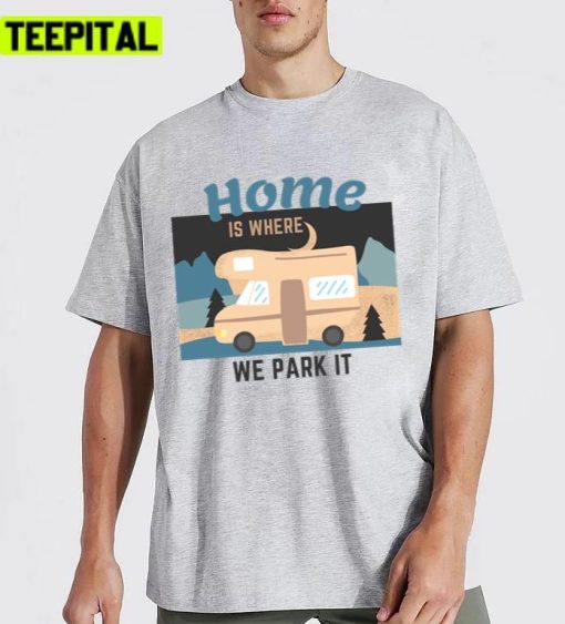 Trending Home Is Where We Park It Tshirt Unisex T-Shirt