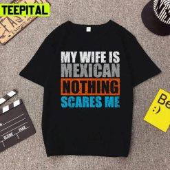 Trending My Wife Is Mexican Nothing Scares Me Unisex T-Shirt