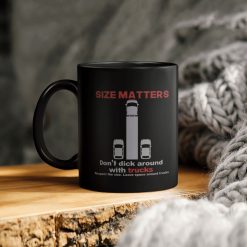 Trucker Size Matters Don’t Dick Around With Trucks Respect The Size Leave Space Around Trucks Ceramic Coffee Mug