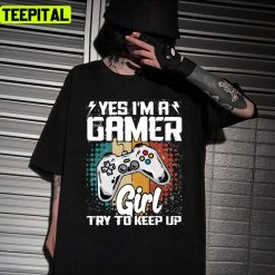 Try To Keep Up Gamer Yes I’m A Gamer Girl Design Unisex T-Shirt