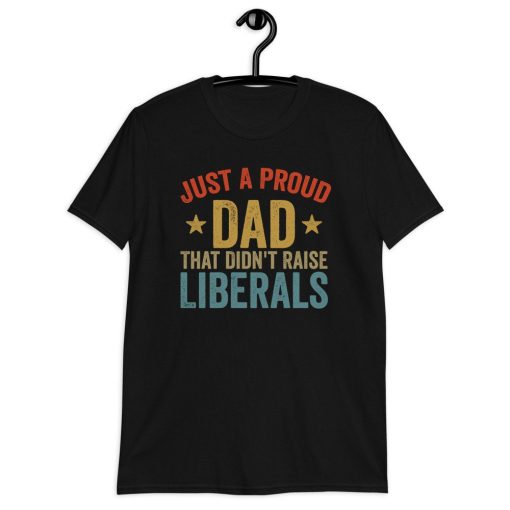 Vintage Just A Proud Dad That Didn’t Raise Liberals Happy Father’s Day Unisex T-Shirt