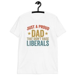 Vintage Just A Proud Dad That Didn’t Raise Liberals Happy Father’s Day Unisex T-Shirt