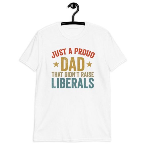 Vintage Just A Proud Dad That Didn’t Raise Liberals Happy Father’s Day Unisex T-Shirt