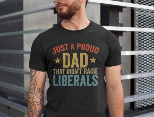 Vintage Just A Proud Dad That Didn’t Raise Liberals Happy Father’s Day Unisex T-Shirt