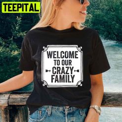 Welcome To Our Crazy Family Mother’s Day Unisex T-Shirt