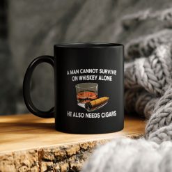 Whiskey And Cigars A Man Cannot Survive On Whiskey Alone He Also Needs Cigars Ceramic Coffee Mug