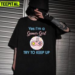 Yes Im A Gamer Girl Try To Keep Up Design Unisex T-Shirt