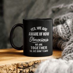 Yes We Are Aware Of How Obnoxious We Are Together No We Don’t Care Ceramic Coffee Mug